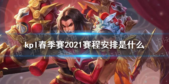 kpl春季赛2021赛程安排是什么 2021《王者荣耀》春