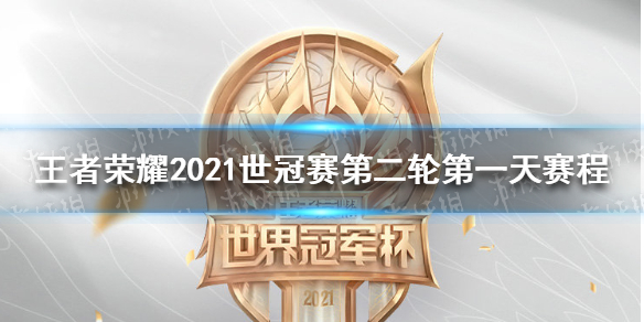 《王者荣耀》2021世冠赛第二轮第一天赛程 2021世