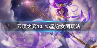 《云顶之弈》10.15星守女团怎么玩 10.15星守女团玩