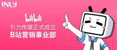 引力传媒正式成立B站营销事业部,加速布局Z世代