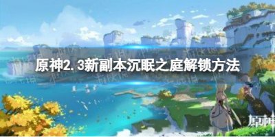 《原神》2.3新秘境怎么解锁 2.3新副本沉眠之庭解