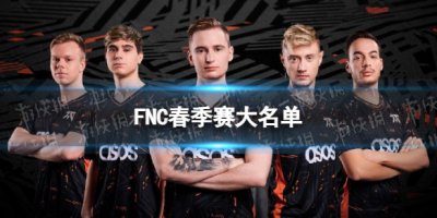 2023年春季赛FNC大名单 FNC2023夏季赛最新阵容一览