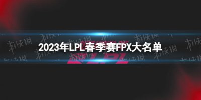 2023年LPL春季赛FPX大名单 FPX2023春季赛最新阵容一