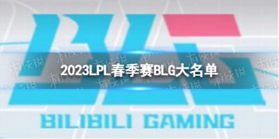 2023年LPL春季赛BLG大名单 BLG2023春季赛最新阵容出