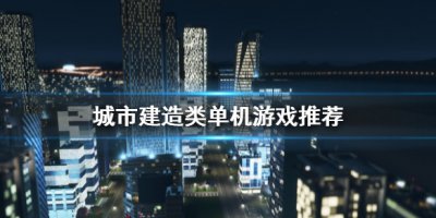 好玩的城市建设单机游戏有哪些？城市建造类单