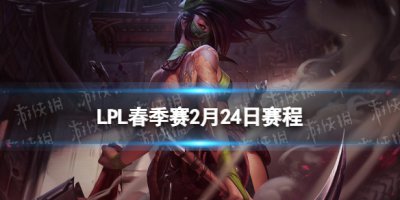 LPL春季赛2月24日赛程 2023LPL春季赛2月24日首发名单