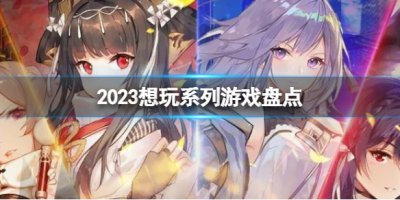 2023想玩系列游戏大合集 想玩手游排行榜