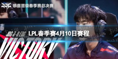 LPL季后赛4.10赛程 2023lpl春季赛季后赛4月10日赛程