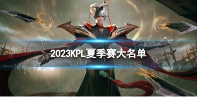 2023KPL夏季赛大名单 KPL夏季赛大名单最新阵容一览