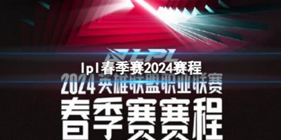 《英雄联盟》2024lpl春季赛赛程先睹为快