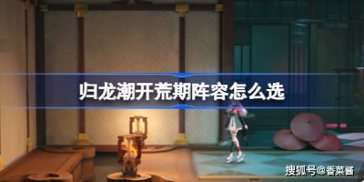 《归龙潮》开荒必备！打造无敌首